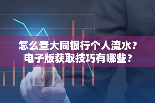 怎么查大同银行个人流水?电子版获取技巧有哪些?